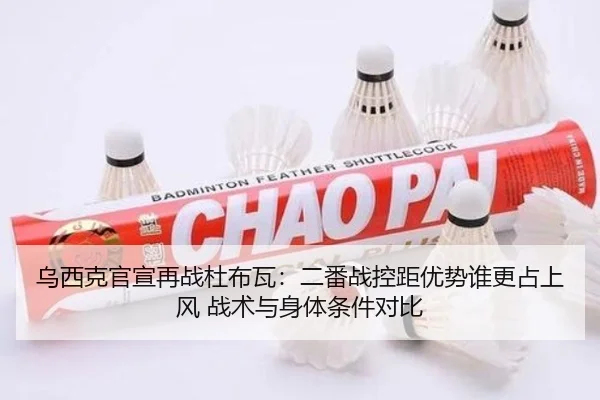 乌西克官宣再战杜布瓦：二番战控距优势谁更占上风 战术与身体条件对比